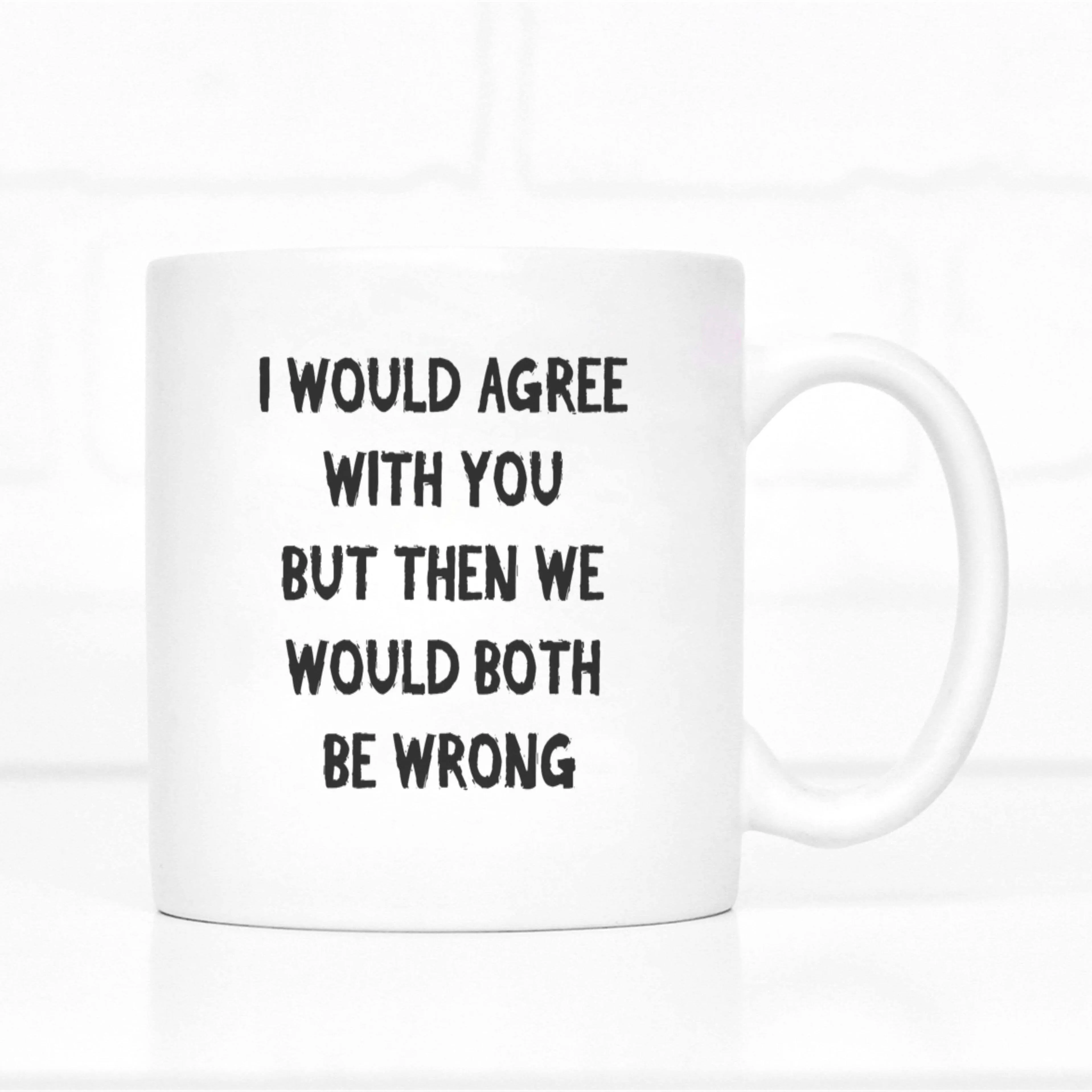 I Would Agree But Then We Would Both Be Wrong Mug